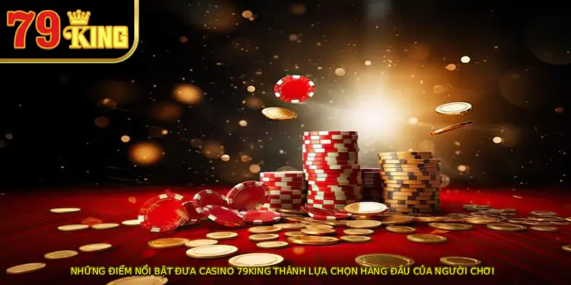 Những điểm nổi bật đưa Casino 79KING thành lựa chọn hàng đầu của người chơi
