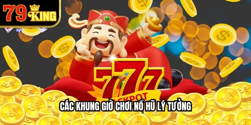 Các Khung Giờ Chơi Nổ Hũ Lý Tưởng