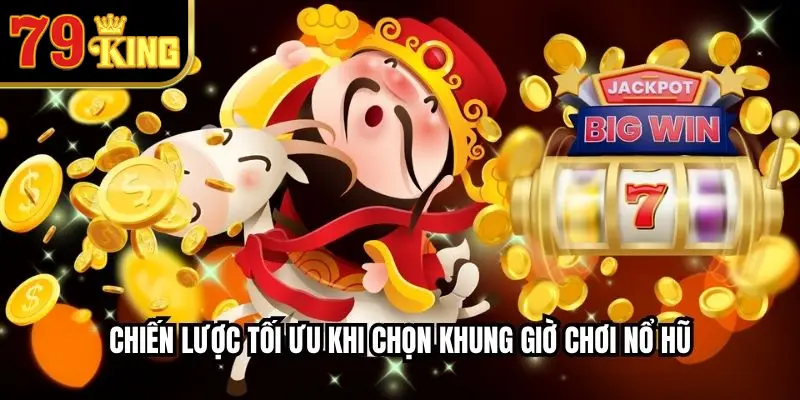 Chiến Lược Tối Ưu Khi Chọn Khung Giờ Chơi Nổ Hũ