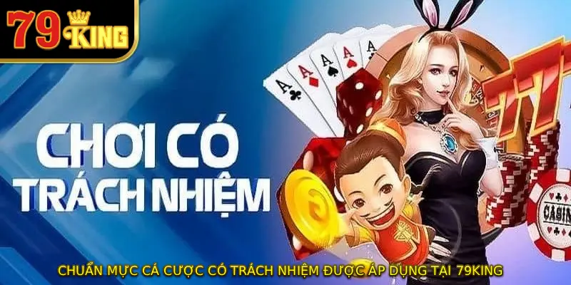 Chuẩn mực cá cược có trách nhiệm được áp dụng tại 79KING