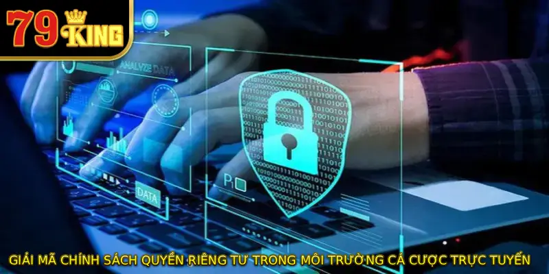 Giải mã chính sách quyền riêng tư trong môi trường cá cược trực tuyến