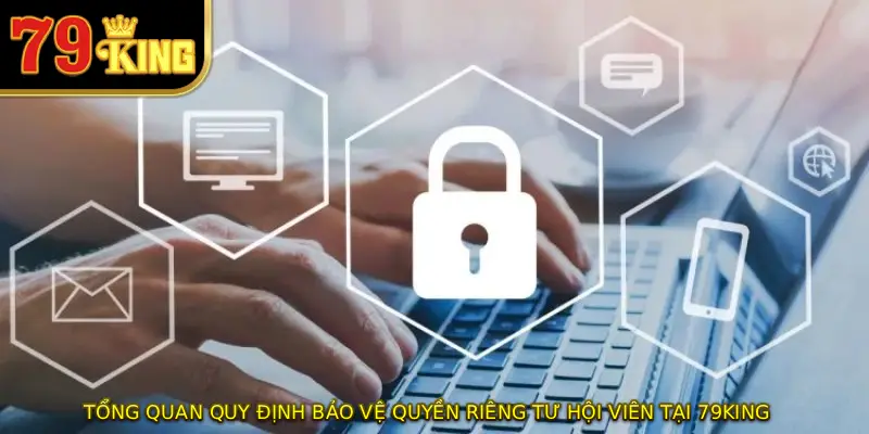 Tổng quan quy định bảo vệ quyền riêng tư hội viên tại 79KING