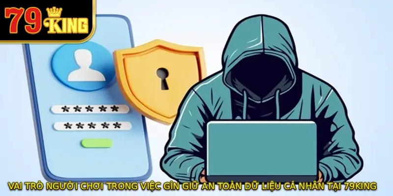 Vai trò người chơi trong việc gìn giữ an toàn dữ liệu cá nhân tại 79KING