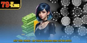 Rút Tiền 79KING - An Toàn Và Nhanh Gọn Chỉ Vài Bước